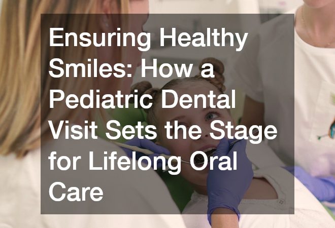 Ensuring Healthy Smiles  How a Pediatric Dental Visit Sets the Stage for Lifelong Oral Care