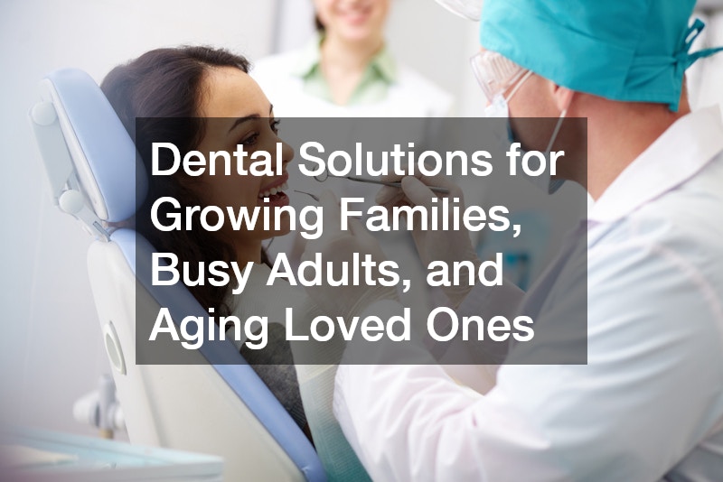 Dental Solutions for Growing Families, Busy Adults, and Aging Loved Ones
